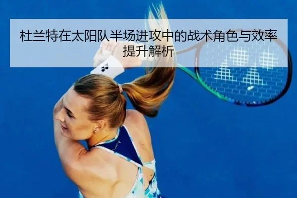 杜兰特在太阳队半场进攻中的战术角色与效率提升解析