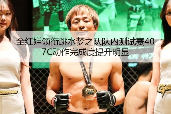 全红婵领衔跳水梦之队队内测试赛407C动作完成度提升明显
