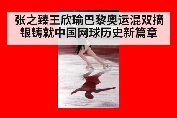 张之臻王欣瑜巴黎奥运混双摘银铸就中国网球历史新篇章