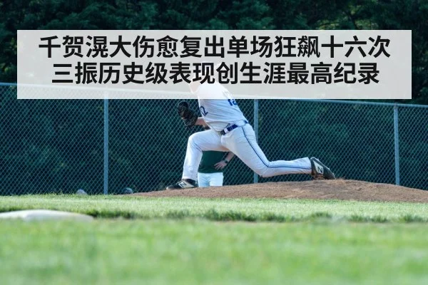 千贺滉大伤愈复出单场狂飙十六次三振历史级表现创生涯最高纪录