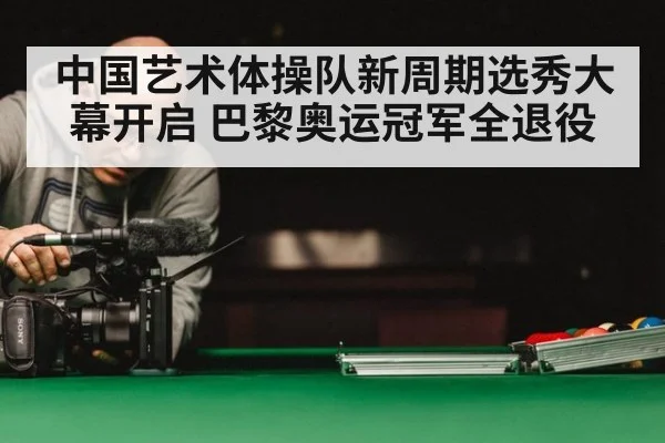 中国艺术体操队新周期选秀大幕开启 巴黎奥运冠军全退役